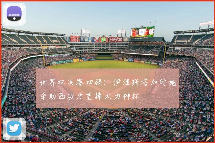 世界杯决赛回顾：伊涅斯塔加时绝杀助西班牙首捧大力神杯