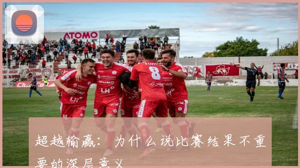 超越输赢：为什么说比赛结果不重要的深层意义