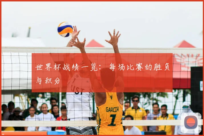 世界杯战绩一览：每场比赛的胜负与积分