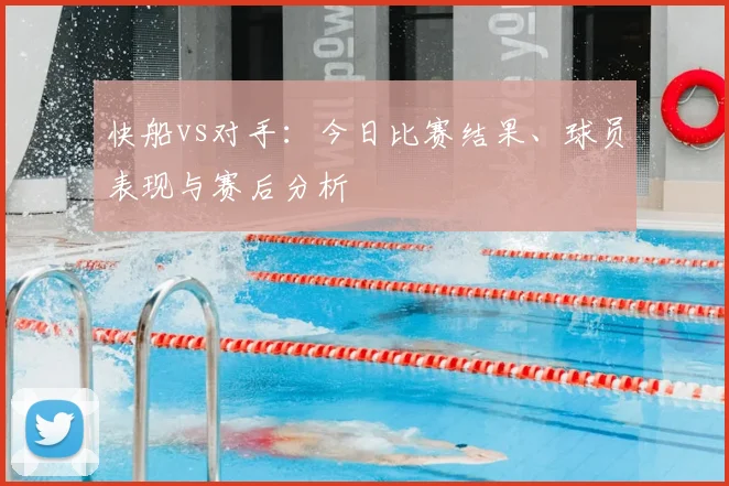 快船vs对手：今日比赛结果、球员表现与赛后分析