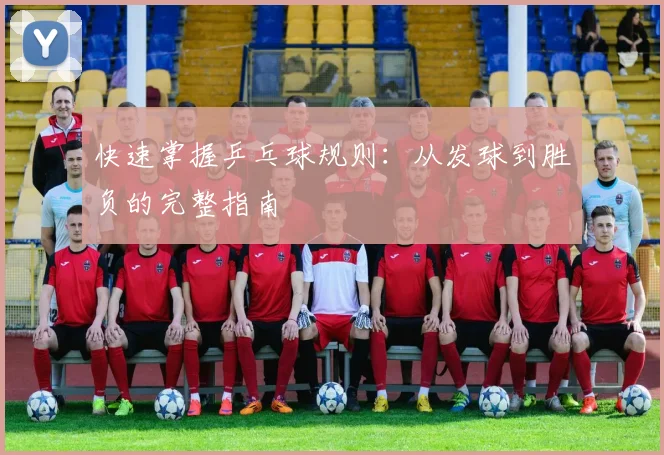 快速掌握乒乓球规则：从发球到胜负的完整指南