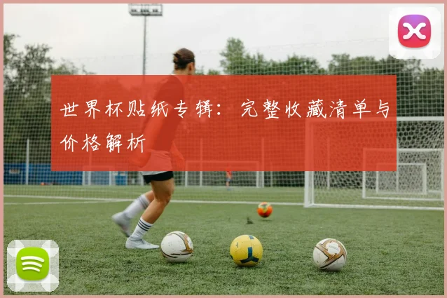 世界杯贴纸专辑：完整收藏清单与价格解析