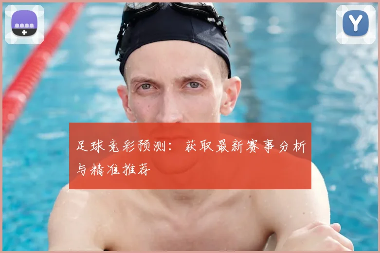 足球竞彩预测：获取最新赛事分析与精准推荐
