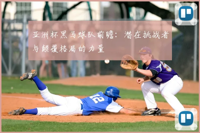 亚洲杯黑马球队前瞻：潜在挑战者与颠覆格局的力量