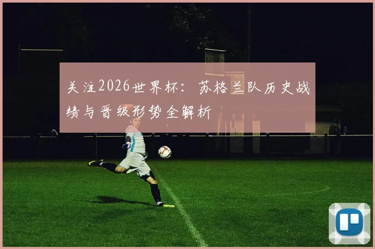 关注2026世界杯：苏格兰队历史战绩与晋级形势全解析