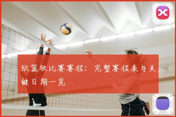 欧篮联比赛赛程：完整赛程表与关键日期一览