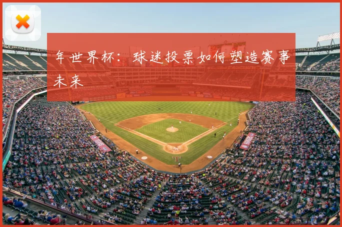 年世界杯：球迷投票如何塑造赛事未来