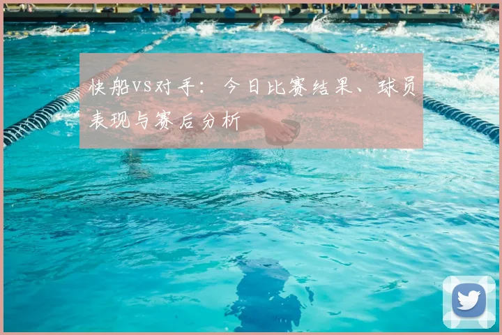 快船vs对手：今日比赛结果、球员表现与赛后分析