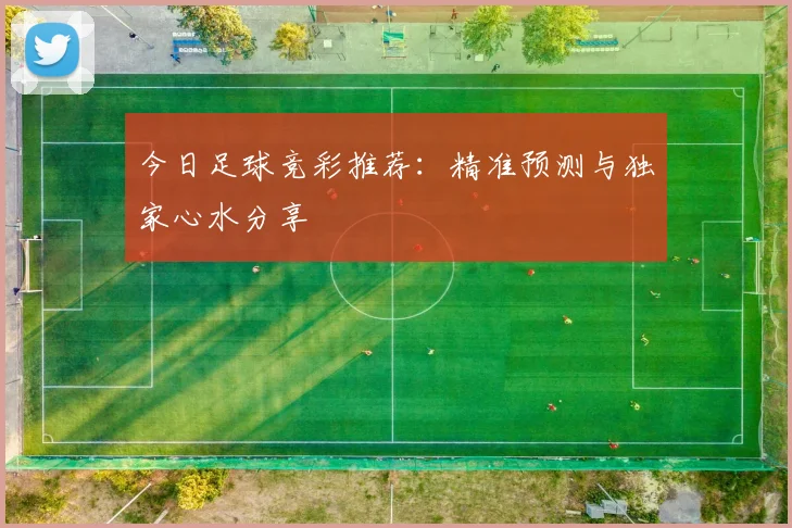 今日足球竞彩推荐：精准预测与独家心水分享