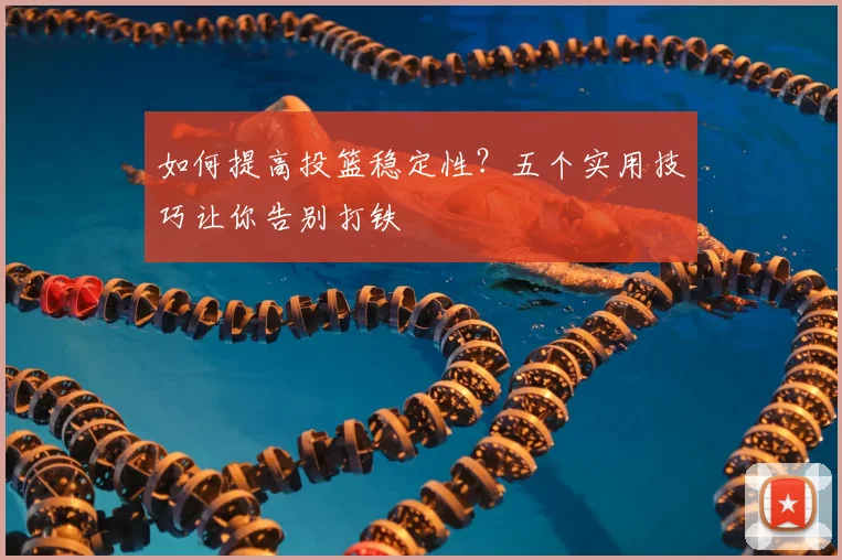 如何提高投篮稳定性？五个实用技巧让你告别打铁