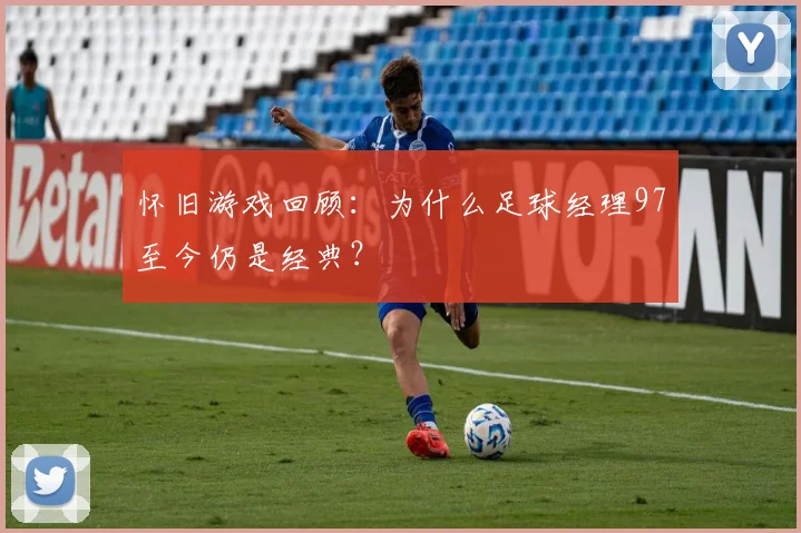 怀旧游戏回顾：为什么足球经理97至今仍是经典？