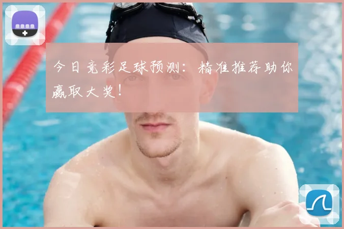 今日竞彩足球预测：精准推荐助你赢取大奖！