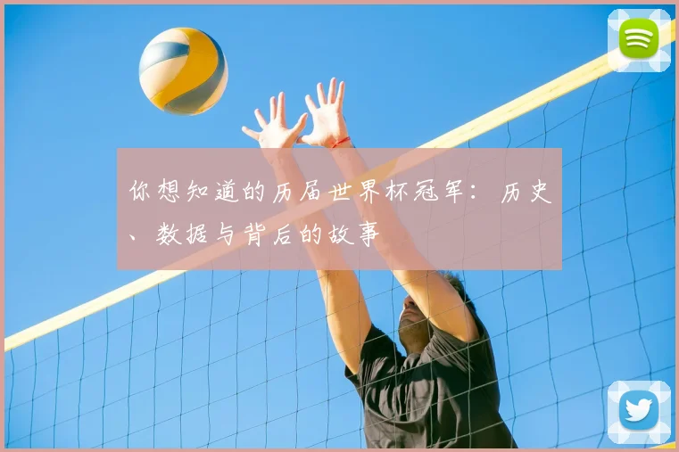 你想知道的历届世界杯冠军：历史、数据与背后的故事
