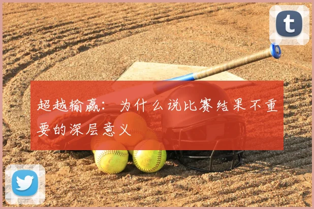 超越输赢：为什么说比赛结果不重要的深层意义