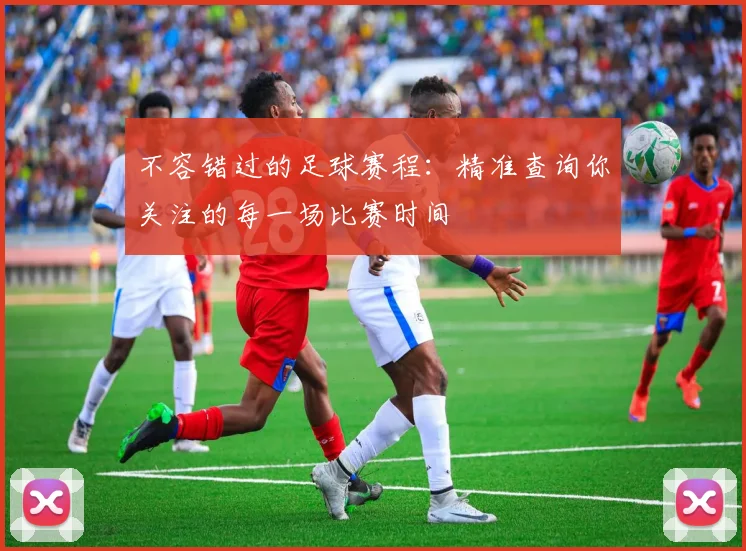 不容错过的足球赛程：精准查询你关注的每一场比赛时间